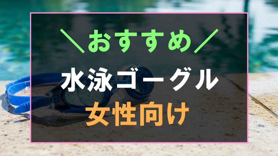 女性におすすめな水泳ゴーグル