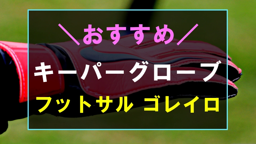 フットサルのゴレイロにおすすめなキーパーグローブ