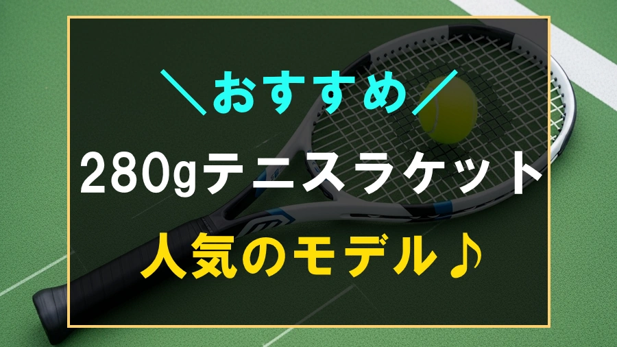 280gでおすすめなテニスラケット