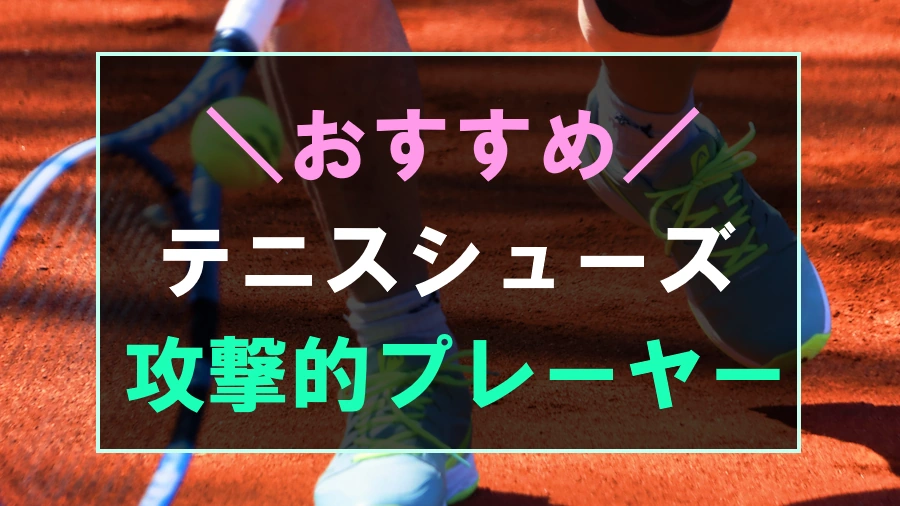 攻撃的なプレーヤーにおすすめなテニスシューズ